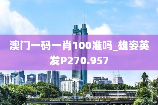 澳門一碼一肖100準嗎_雄姿英發(fā)P270.957