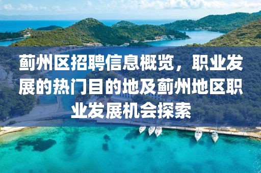 薊州區(qū)招聘信息概覽，職業(yè)發(fā)展的熱門目的地及薊州地區(qū)職業(yè)發(fā)展機(jī)會探索