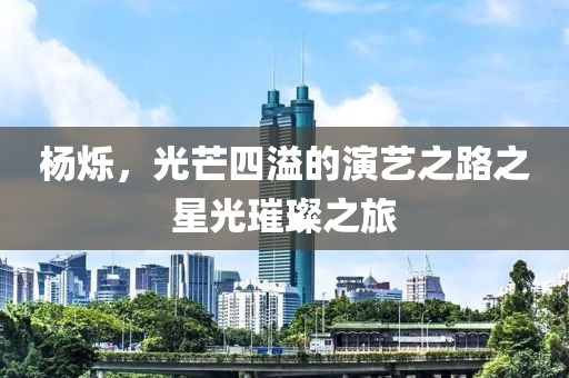 楊爍，光芒四溢的演藝之路之星光璀璨之旅