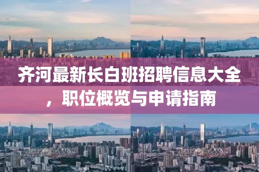 齊河最新長白班招聘信息大全，職位概覽與申請指南
