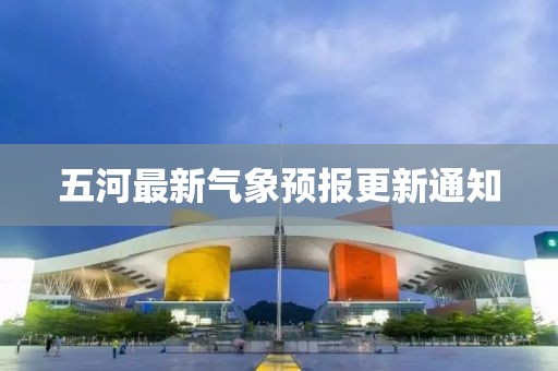 五河最新氣象預(yù)報(bào)更新通知
