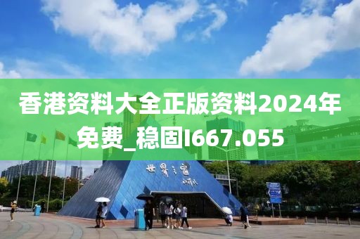香港資料大全正版資料2024年免費(fèi)_穩(wěn)固I667.055
