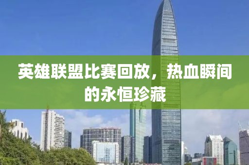 英雄聯(lián)盟比賽回放，熱血瞬間的永恒珍藏