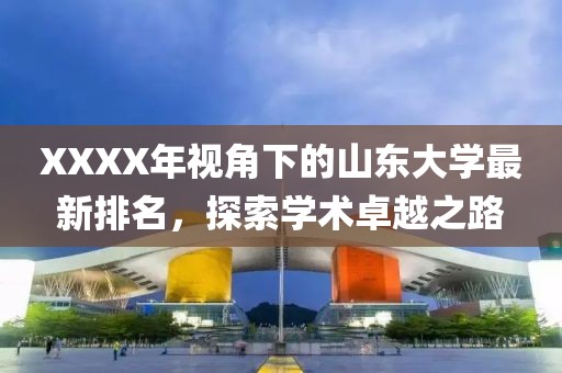 XXXX年視角下的山東大學最新排名，探索學術(shù)卓越之路