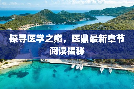 探尋醫(yī)學之巔，醫(yī)鼎最新章節(jié)閱讀揭秘