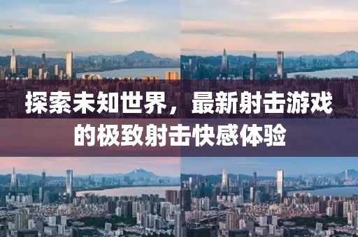 探索未知世界，最新射擊游戲的極致射擊快感體驗(yàn)