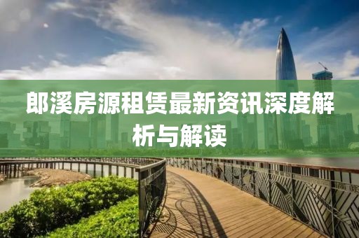 郎溪房源租賃最新資訊深度解析與解讀