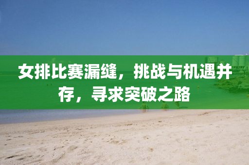 女排比賽漏縫，挑戰(zhàn)與機遇并存，尋求突破之路