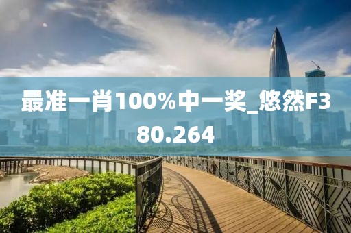 最準(zhǔn)一肖100%中一獎(jiǎng)_悠然F380.264