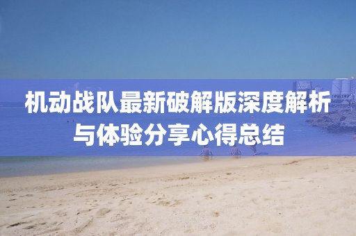 機動戰(zhàn)隊最新破解版深度解析與體驗分享心得總結(jié)