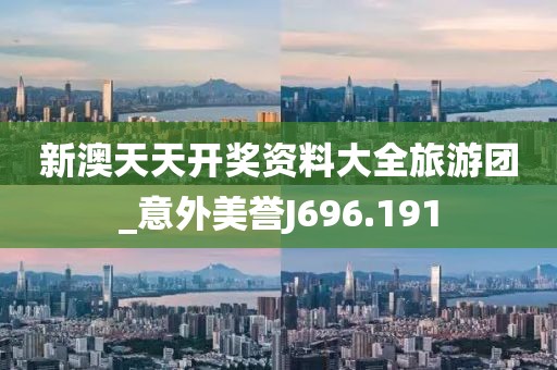 新澳天天開獎(jiǎng)資料大全旅游團(tuán)_意外美譽(yù)J696.191