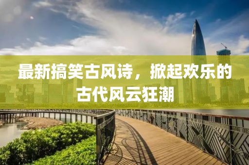 最新搞笑古風詩，掀起歡樂的古代風云狂潮