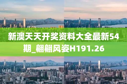 新澳天天開獎資料大全最新54期_翩翩風(fēng)姿H191.26