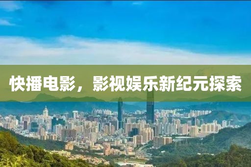 快播電影，影視娛樂新紀元探索