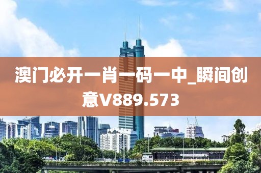 澳門(mén)必開(kāi)一肖一碼一中_瞬間創(chuàng)意V889.573