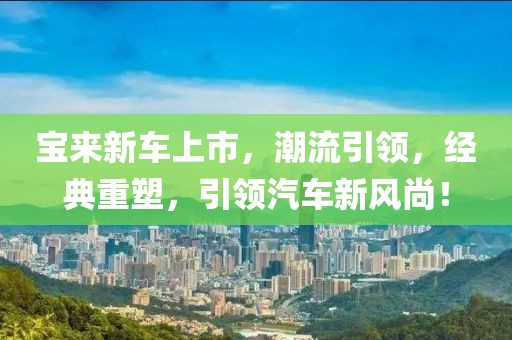 寶來(lái)新車上市，潮流引領(lǐng)，經(jīng)典重塑，引領(lǐng)汽車新風(fēng)尚！