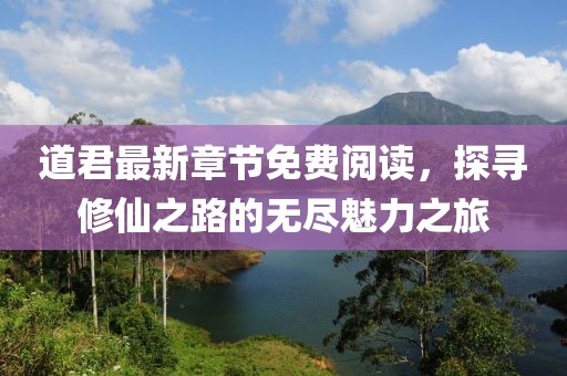道君最新章節(jié)免費(fèi)閱讀，探尋修仙之路的無盡魅力之旅
