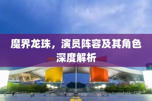 魔界龍珠，演員陣容及其角色深度解析