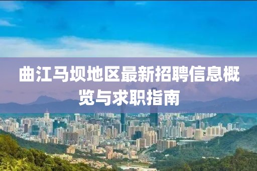 曲江馬壩地區(qū)最新招聘信息概覽與求職指南