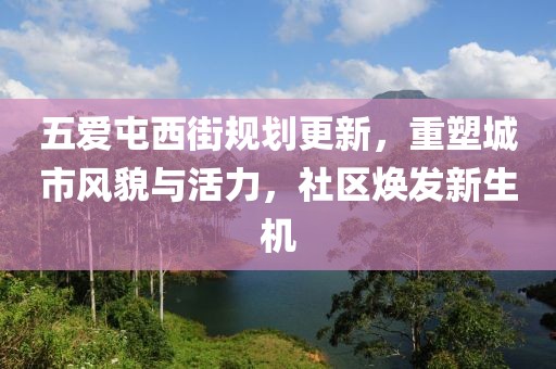 五愛屯西街規(guī)劃更新，重塑城市風貌與活力，社區(qū)煥發(fā)新生機