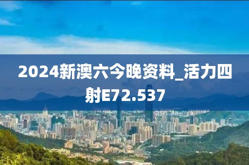 2024新澳六今晚資料_活力四射E72.537