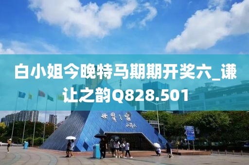 白小姐今晚特馬期期開獎六_謙讓之韻Q828.501