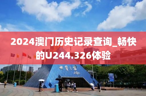 2024澳門歷史記錄查詢_暢快的U244.326體驗