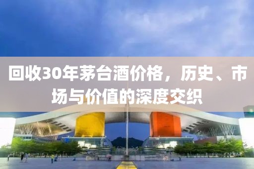 回收30年茅臺(tái)酒價(jià)格，歷史、市場(chǎng)與價(jià)值的深度交織