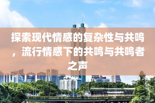 探索現(xiàn)代情感的復(fù)雜性與共鳴，流行情感下的共鳴與共鳴者之聲