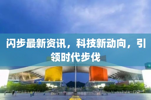 閃步最新資訊，科技新動向，引領時代步伐