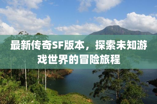 最新傳奇SF版本，探索未知游戲世界的冒險(xiǎn)旅程