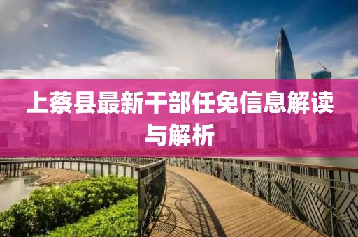 上蔡縣最新干部任免信息解讀與解析