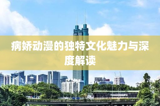 病嬌動漫的獨特文化魅力與深度解讀