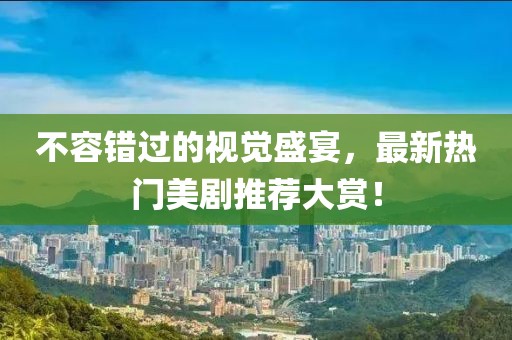 不容錯過的視覺盛宴，最新熱門美劇推薦大賞！