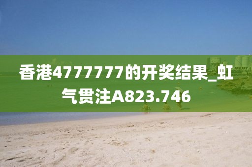 香港4777777的開(kāi)獎(jiǎng)結(jié)果_虹氣貫注A823.746