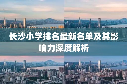 長沙小學(xué)排名最新名單及其影響力深度解析