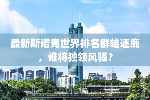 最新斯諾克世界排名群雄逐鹿，誰將獨領風騷？