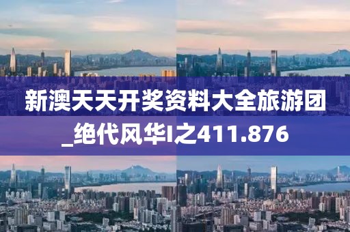 新澳天天開獎資料大全旅游團(tuán)_絕代風(fēng)華I之411.876