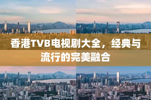 香港TVB電視劇大全，經(jīng)典與流行的完美融合