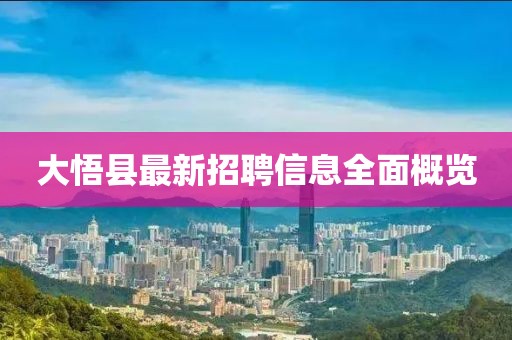 大悟縣最新招聘信息全面概覽
