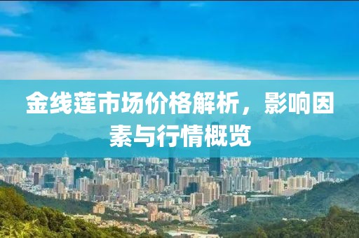 金線蓮市場價格解析，影響因素與行情概覽