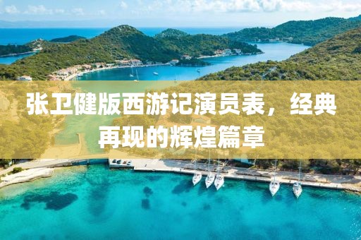 張衛(wèi)健版西游記演員表，經(jīng)典再現(xiàn)的輝煌篇章
