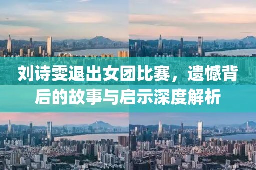 劉詩雯退出女團比賽，遺憾背后的故事與啟示深度解析