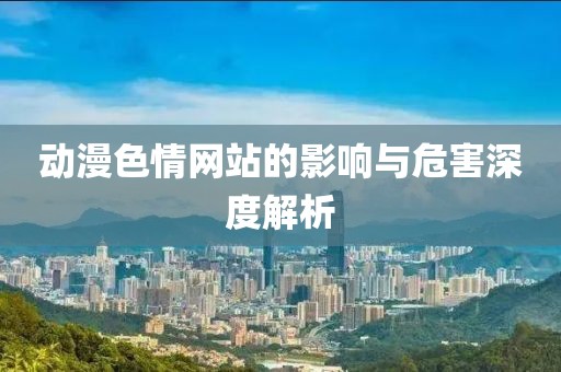 動漫色情網站的影響與危害深度解析
