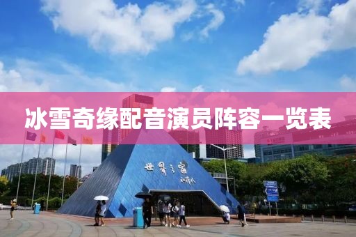 冰雪奇緣配音演員陣容一覽表