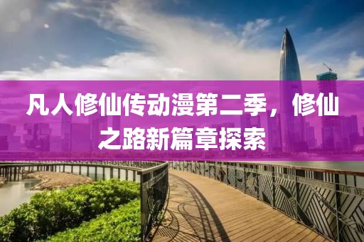 凡人修仙傳動漫第二季，修仙之路新篇章探索