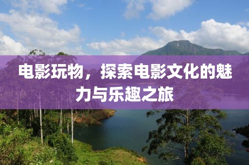 電影玩物，探索電影文化的魅力與樂趣之旅