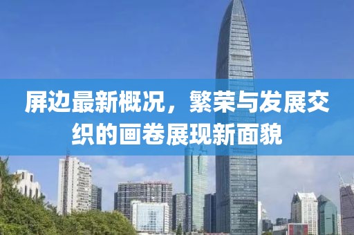 屏邊最新概況，繁榮與發(fā)展交織的畫卷展現(xiàn)新面貌