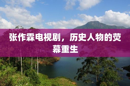 張作霖電視劇，歷史人物的熒幕重生