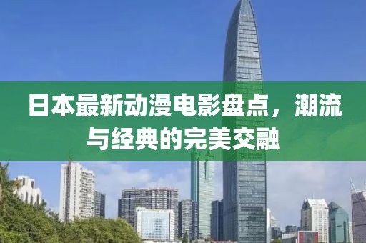 日本最新動漫電影盤點，潮流與經(jīng)典的完美交融